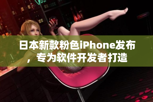 日本新款粉色iPhone發(fā)布，專為軟件開發(fā)者打造
