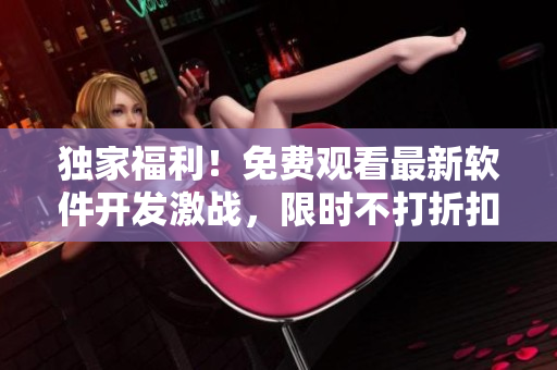 獨(dú)家福利！免費(fèi)觀看最新軟件開發(fā)激戰(zhàn)，限時(shí)不打折扣！