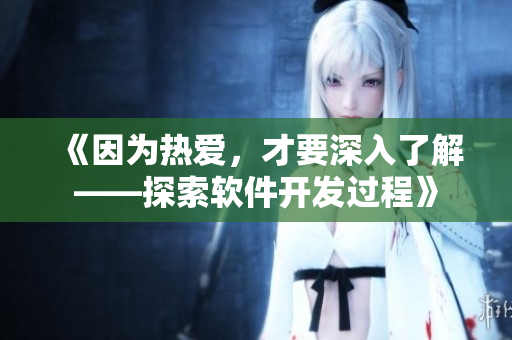 《因為熱愛，才要深入了解——探索軟件開發(fā)過程》