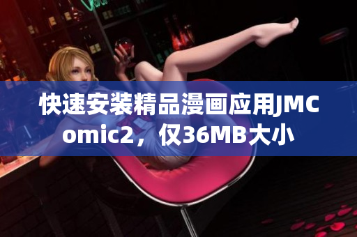 快速安裝精品漫畫應(yīng)用JMComic2，僅36MB大小