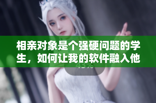 相親對(duì)象是個(gè)強(qiáng)硬問題的學(xué)生，如何讓我的軟件融入他的生活？