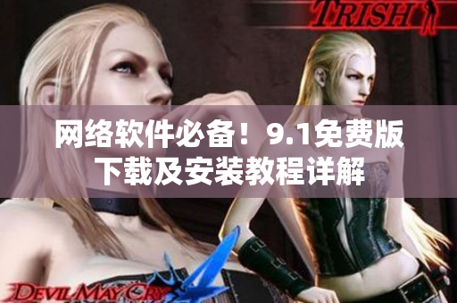 網(wǎng)絡(luò)軟件必備！9.1免費(fèi)版下載及安裝教程詳解