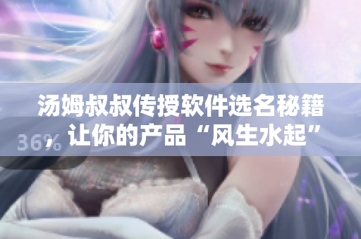湯姆叔叔傳授軟件選名秘籍，讓你的產(chǎn)品“風生水起”