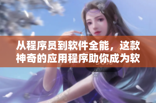 從程序員到軟件全能，這款神奇的應(yīng)用程序助你成為軟件開(kāi)發(fā)的高手！