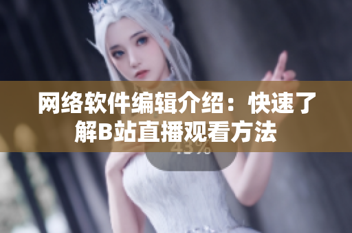 網(wǎng)絡(luò)軟件編輯介紹：快速了解B站直播觀看方法