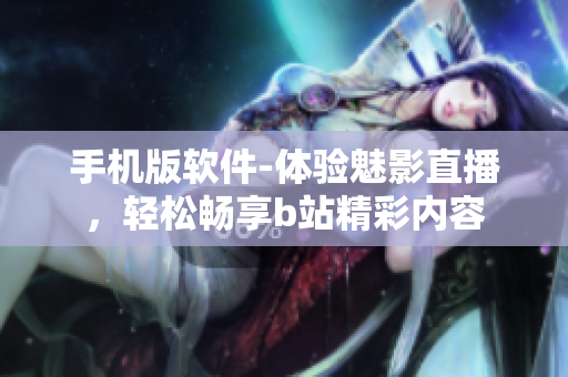 手機版軟件-體驗魅影直播，輕松暢享b站精彩內(nèi)容