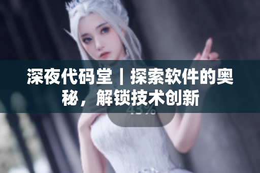 深夜代碼堂｜探索軟件的奧秘，解鎖技術(shù)創(chuàng)新