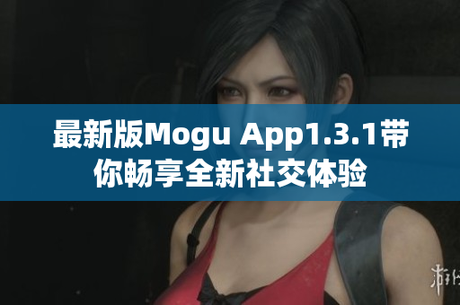 最新版Mogu App1.3.1帶你暢享全新社交體驗(yàn)
