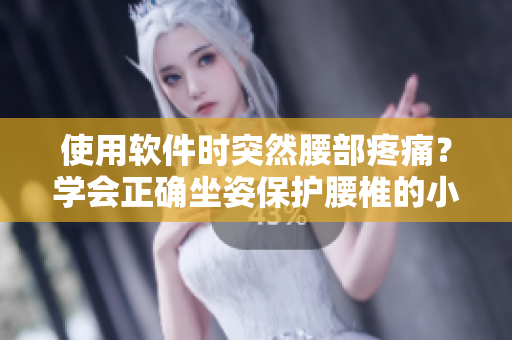 使用軟件時突然腰部疼痛？學(xué)會正確坐姿保護(hù)腰椎的小技巧