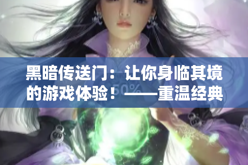 黑暗傳送門：讓你身臨其境的游戲體驗！——重溫經(jīng)典，激發(fā)情懷！