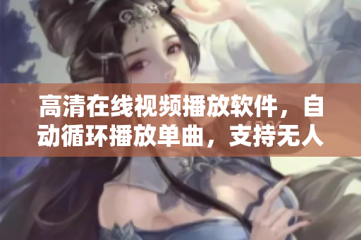 高清在線視頻播放軟件，自動循環(huán)播放單曲，支持無人模式