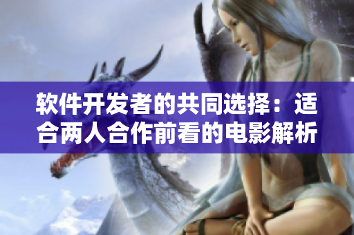 軟件開(kāi)發(fā)者的共同選擇：適合兩人合作前看的電影解析