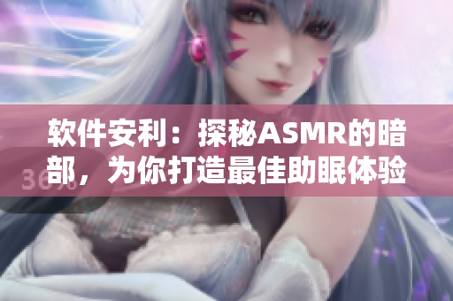軟件安利：探秘ASMR的暗部，為你打造最佳助眠體驗(yàn)！