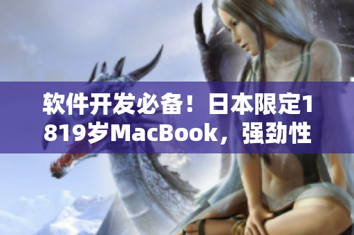 軟件開發(fā)必備！日本限定1819歲MacBook，強勁性能提升您的生產(chǎn)力