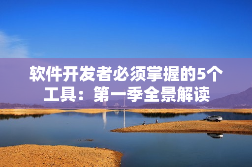 軟件開發(fā)者必須掌握的5個工具：第一季全景解讀