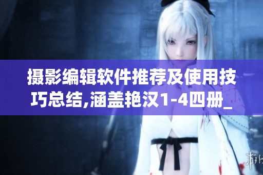 攝影編輯軟件推薦及使用技巧總結(jié),涵蓋艷漢1-4四冊(cè)_ctxt