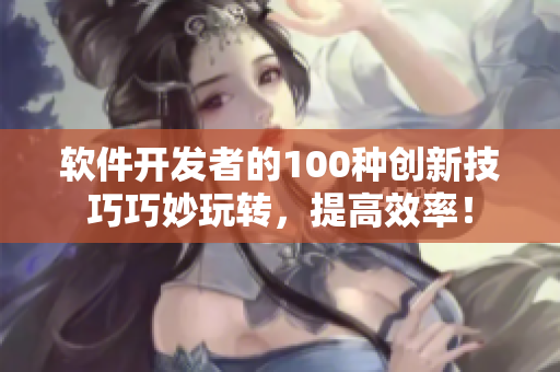 軟件開發(fā)者的100種創(chuàng)新技巧巧妙玩轉(zhuǎn)，提高效率！