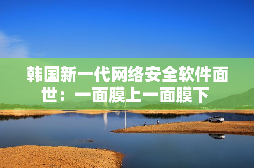 韓國(guó)新一代網(wǎng)絡(luò)安全軟件面世：一面膜上一面膜下 
