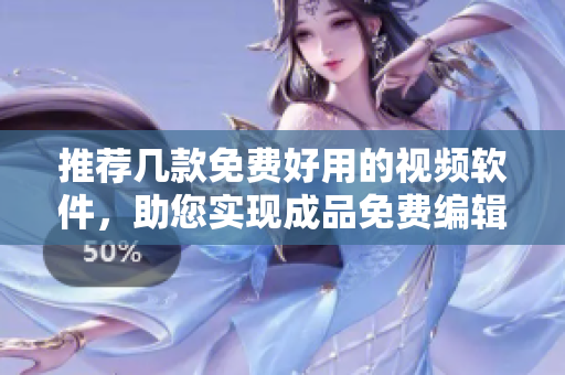 推薦幾款免費(fèi)好用的視頻軟件，助您實現(xiàn)成品免費(fèi)編輯！