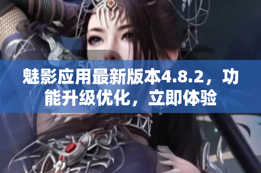 魅影應(yīng)用最新版本4.8.2，功能升級(jí)優(yōu)化，立即體驗(yàn)