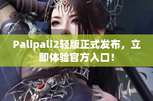 Palipali2輕版正式發(fā)布，立即體驗(yàn)官方入口！