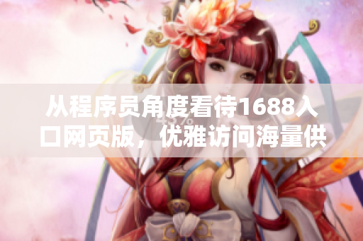 從程序員角度看待1688入口網(wǎng)頁版，優(yōu)雅訪問海量供應(yīng)商資料庫！
