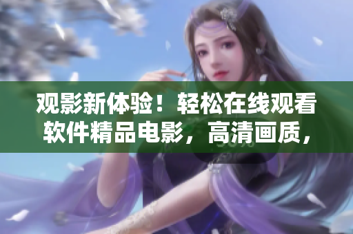 觀影新體驗(yàn)！輕松在線觀看軟件精品電影，高清畫質(zhì)，無(wú)廣告插播