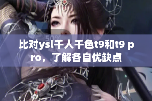 比對(duì)ysl千人千色t9和t9 pro，了解各自?xún)?yōu)缺點(diǎn)