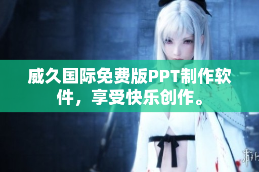 威久國際免費(fèi)版PPT制作軟件，享受快樂創(chuàng)作。