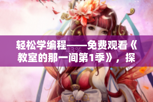 輕松學編程——免費觀看《教室的那一間第1季》，探索軟件世界