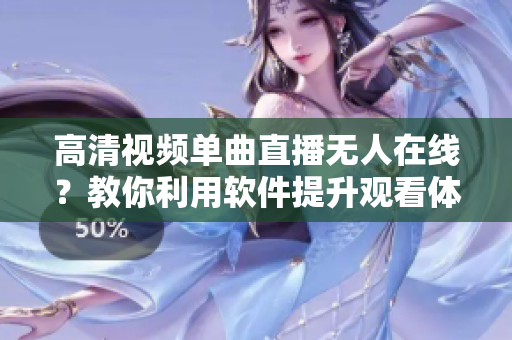 高清視頻單曲直播無人在線？教你利用軟件提升觀看體驗