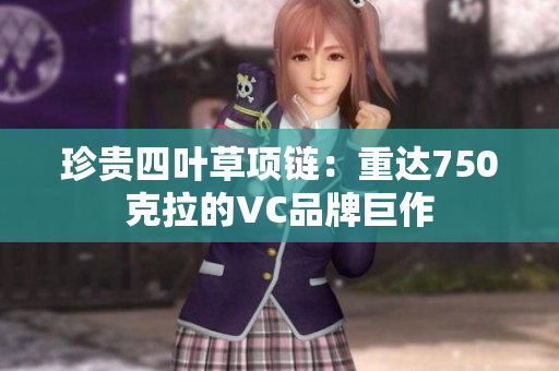 珍貴四葉草項鏈：重達750克拉的VC品牌巨作