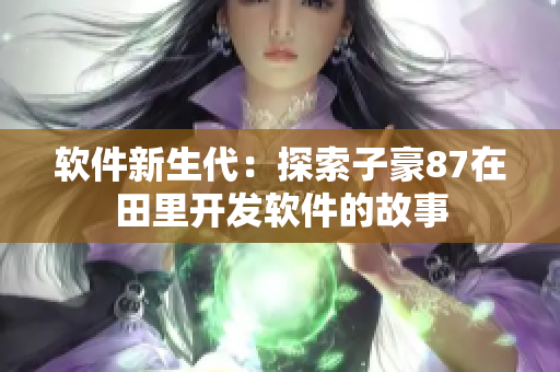 軟件新生代：探索子豪87在田里開(kāi)發(fā)軟件的故事