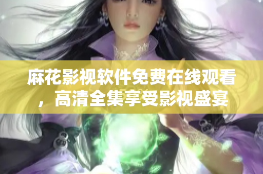 麻花影視軟件免費在線觀看，高清全集享受影視盛宴