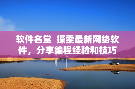 軟件名堂  探索最新網(wǎng)絡(luò)軟件，分享編程經(jīng)驗(yàn)和技巧