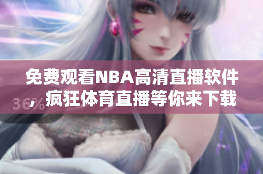 免費(fèi)觀看NBA高清直播軟件，瘋狂體育直播等你來下載