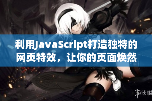 利用JavaScript打造獨特的網(wǎng)頁特效，讓你的頁面煥然一新