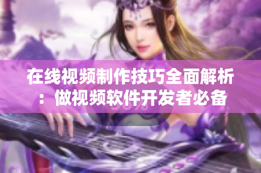 在線視頻制作技巧全面解析：做視頻軟件開發(fā)者必備
