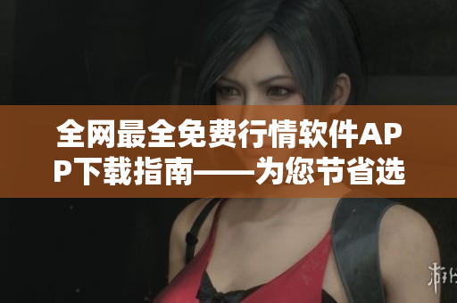 全網最全免費行情軟件APP下載指南——為您節(jié)省選購時間