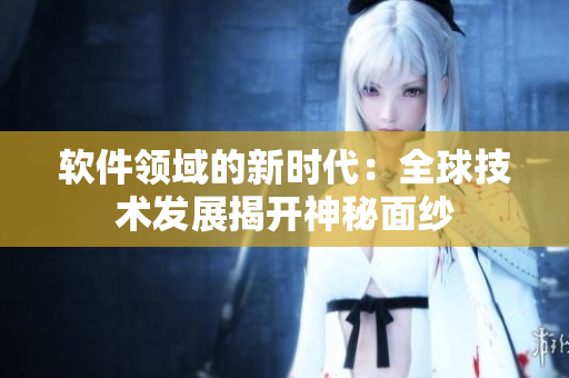 軟件領(lǐng)域的新時(shí)代：全球技術(shù)發(fā)展揭開神秘面紗