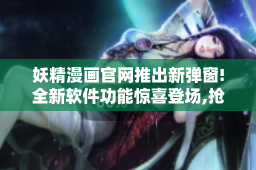妖精漫畫(huà)官網(wǎng)推出新彈窗!全新軟件功能驚喜登場(chǎng),搶先體驗(yàn)!