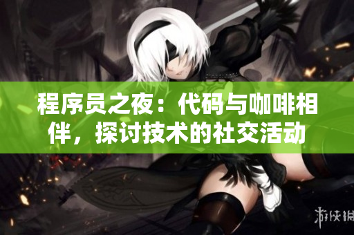 程序員之夜：代碼與咖啡相伴，探討技術(shù)的社交活動