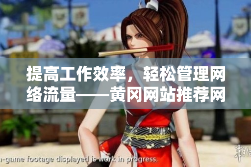 提高工作效率，輕松管理網(wǎng)絡(luò)流量——黃岡網(wǎng)站推薦網(wǎng)絡(luò)軟件