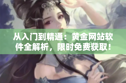 從入門到精通：黃金網(wǎng)站軟件全解析，限時(shí)免費(fèi)獲??！