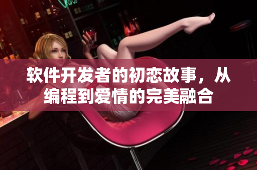軟件開發(fā)者的初戀故事，從編程到愛情的完美融合