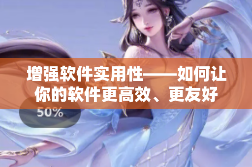 增強(qiáng)軟件實(shí)用性——如何讓你的軟件更高效、更友好