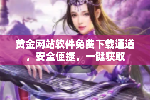 黃金網(wǎng)站軟件免費(fèi)下載通道，安全便捷，一鍵獲取