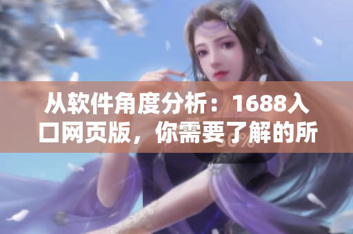 從軟件角度分析：1688入口網(wǎng)頁版，你需要了解的所有關(guān)鍵信息！
