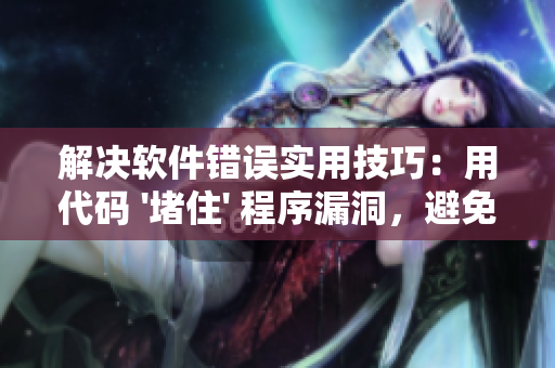 解決軟件錯(cuò)誤實(shí)用技巧：用代碼 '堵住' 程序漏洞，避免重量級(jí)問(wèn)題
