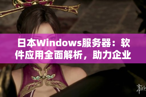 日本Windows服務器：軟件應用全面解析，助力企業(yè)高效運營